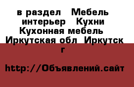  в раздел : Мебель, интерьер » Кухни. Кухонная мебель . Иркутская обл.,Иркутск г.